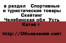  в раздел : Спортивные и туристические товары » Скейтинг . Челябинская обл.,Усть-Катав г.